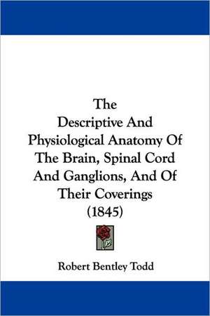 The Descriptive And Physiological Anatomy Of The Brain, Spinal Cord And Ganglions, And Of Their Coverings (1845) de Robert Bentley Todd