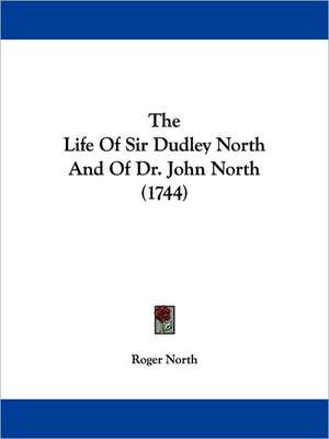 The Life Of Sir Dudley North And Of Dr. John North (1744) de Roger North