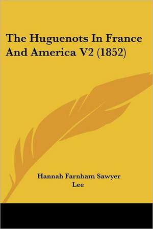 The Huguenots In France And America V2 (1852) de Hannah Farnham Sawyer Lee