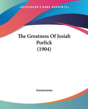 The Greatness Of Josiah Porlick (1904) de Anonymous