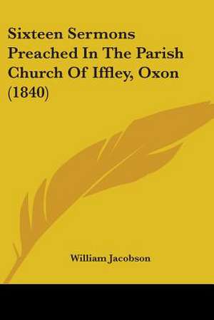 Sixteen Sermons Preached In The Parish Church Of Iffley, Oxon (1840) de William Jacobson