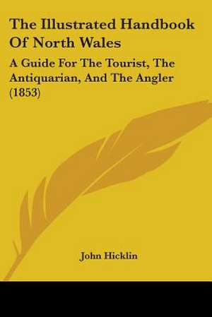 The Illustrated Handbook Of North Wales de John Hicklin