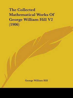 The Collected Mathematical Works Of George William Hill V2 (1906) de George William Hill