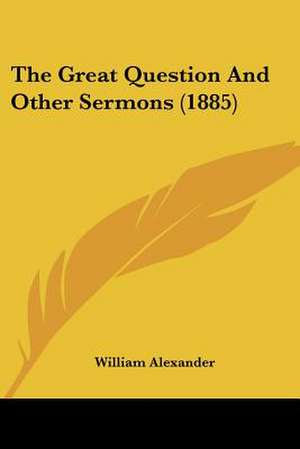 The Great Question And Other Sermons (1885) de William Alexander