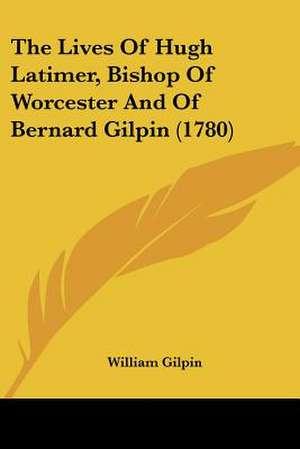 The Lives Of Hugh Latimer, Bishop Of Worcester And Of Bernard Gilpin (1780) de William Gilpin