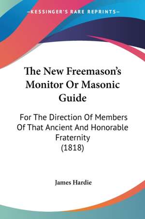 The New Freemason's Monitor Or Masonic Guide de James Hardie