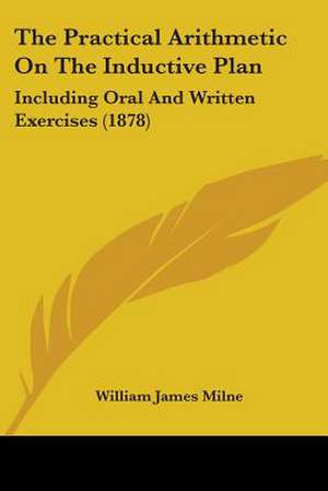 The Practical Arithmetic On The Inductive Plan de William James Milne