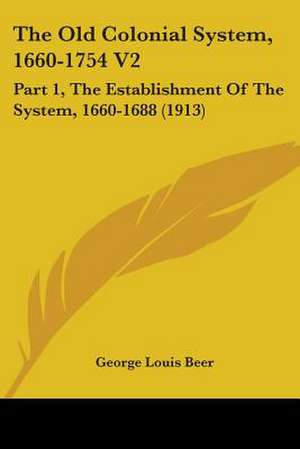 The Old Colonial System, 1660-1754 V2 de George Louis Beer