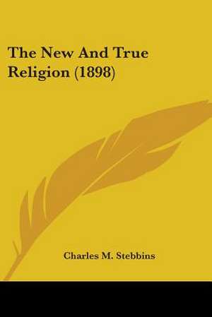 The New And True Religion (1898) de Charles M. Stebbins