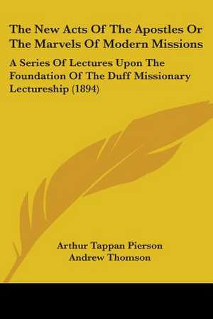 The New Acts Of The Apostles Or The Marvels Of Modern Missions de Arthur Tappan Pierson