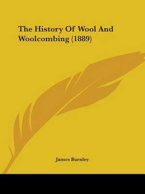 The History Of Wool And Woolcombing (1889) de James Burnley