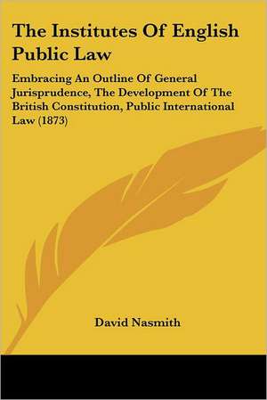 The Institutes Of English Public Law de David Nasmith