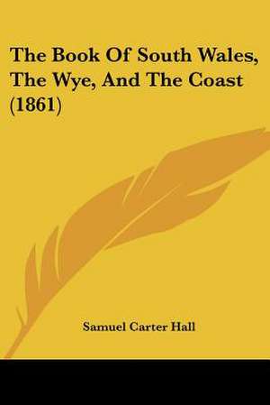 The Book Of South Wales, The Wye, And The Coast (1861) de Samuel Carter Hall