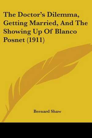 The Doctor's Dilemma, Getting Married, And The Showing Up Of Blanco Posnet (1911) de Bernard Shaw