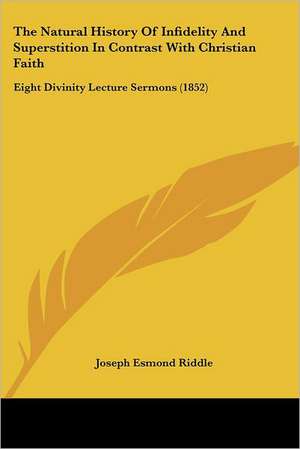 The Natural History Of Infidelity And Superstition In Contrast With Christian Faith de Joseph Esmond Riddle