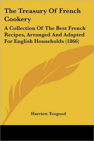 The Treasury Of French Cookery de Harriett Toogood