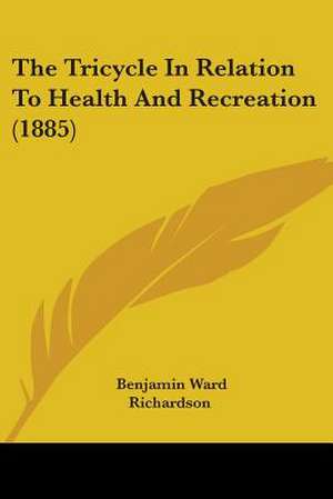 The Tricycle In Relation To Health And Recreation (1885) de Benjamin Ward Richardson