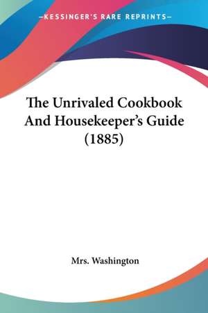 The Unrivaled Cookbook And Housekeeper's Guide (1885) de Washington