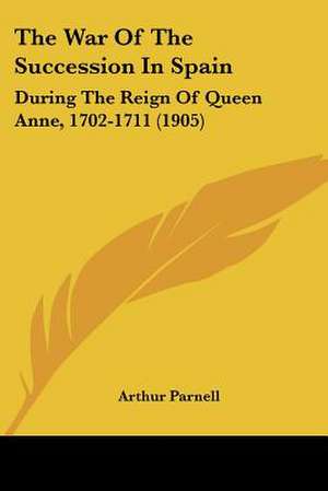 The War Of The Succession In Spain de Arthur Parnell