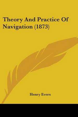 Theory And Practice Of Navigation (1873) de Henry Evers