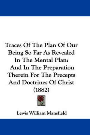 Traces Of The Plan Of Our Being So Far As Revealed In The Mental Plan de Lewis William Mansfield