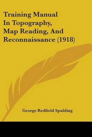 Training Manual In Topography, Map Reading, And Reconnaissance (1918) de George Redfield Spalding