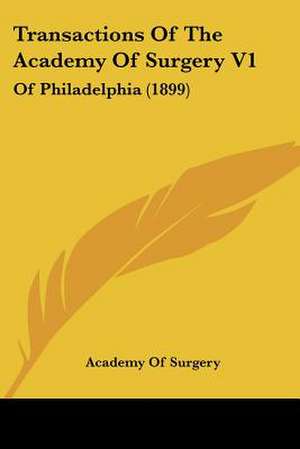 Transactions Of The Academy Of Surgery V1 de Academy Of Surgery