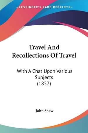 Travel And Recollections Of Travel de John Shaw