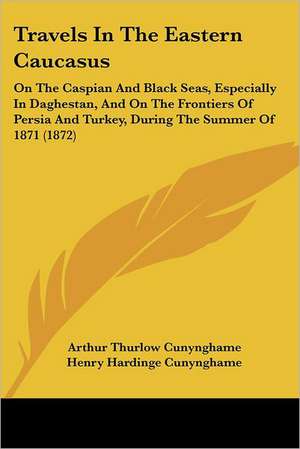 Travels In The Eastern Caucasus de Arthur Thurlow Cunynghame