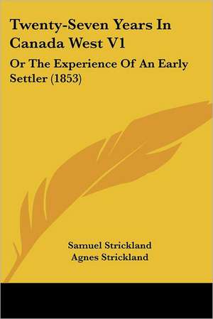 Twenty-Seven Years In Canada West V1 de Samuel Strickland