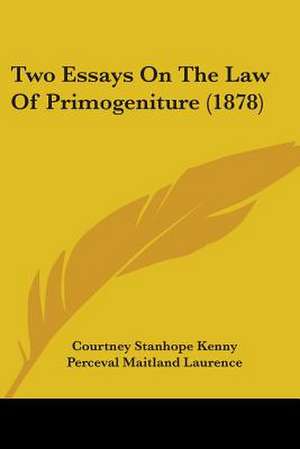 Two Essays On The Law Of Primogeniture (1878) de Courtney Stanhope Kenny