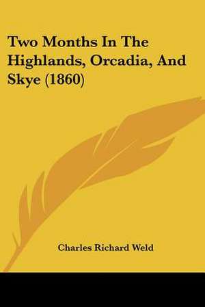 Two Months In The Highlands, Orcadia, And Skye (1860) de Charles Richard Weld