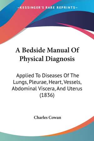 A Bedside Manual Of Physical Diagnosis de Charles Cowan