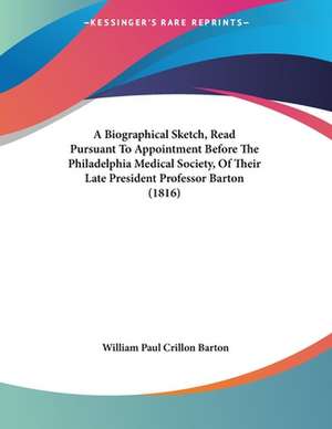 A Biographical Sketch, Read Pursuant To Appointment Before The Philadelphia Medical Society, Of Their Late President Professor Barton (1816) de William Paul Crillon Barton