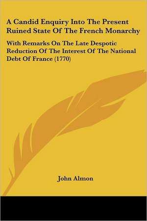 A Candid Enquiry Into The Present Ruined State Of The French Monarchy de John Almon