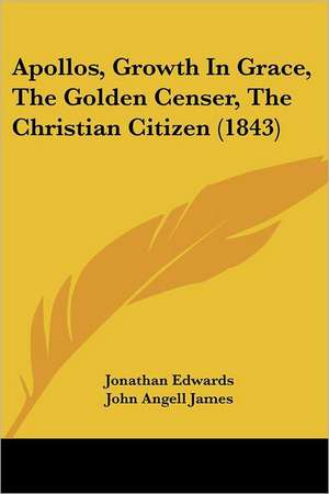 Apollos, Growth in Grace, the Golden Censer, the Christian Citizen (1843) de Jonathan Edwards