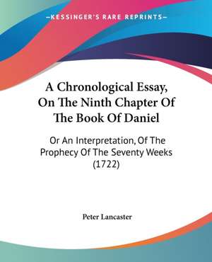 A Chronological Essay, On The Ninth Chapter Of The Book Of Daniel de Peter Lancaster