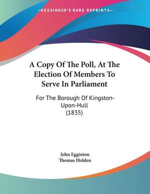 A Copy Of The Poll, At The Election Of Members To Serve In Parliament de John Egginton