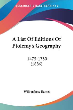 A List Of Editions Of Ptolemy's Geography de Wilberforce Eames