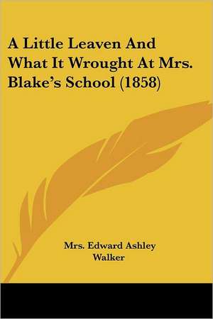 A Little Leaven And What It Wrought At Mrs. Blake's School (1858) de Edward Ashley Walker