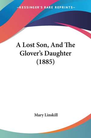 A Lost Son, And The Glover's Daughter (1885) de Mary Linskill