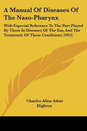 A Manual Of Diseases Of The Naso-Pharynx de Charles Allen Adair Dighton