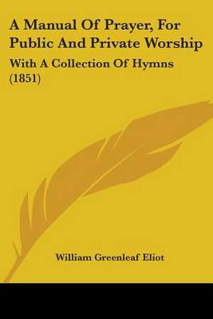 A Manual Of Prayer, For Public And Private Worship de William Greenleaf Eliot