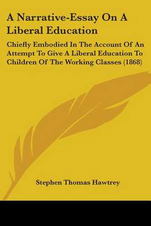 A Narrative-Essay On A Liberal Education de Stephen Thomas Hawtrey