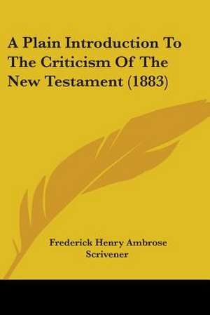 A Plain Introduction To The Criticism Of The New Testament (1883) de Frederick Henry Ambrose Scrivener