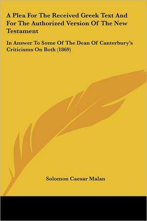 A Plea For The Received Greek Text And For The Authorized Version Of The New Testament de Solomon Caesar Malan