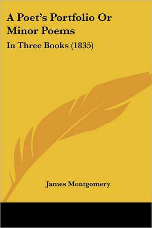 A Poet's Portfolio Or Minor Poems de James Montgomery