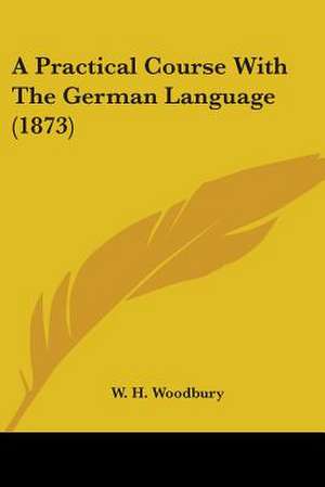 A Practical Course With The German Language (1873) de W. H. Woodbury