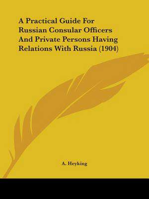 A Practical Guide For Russian Consular Officers And Private Persons Having Relations With Russia (1904) de A. Heyking