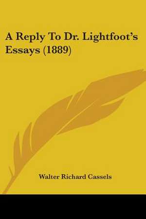 A Reply To Dr. Lightfoot's Essays (1889) de Walter Richard Cassels